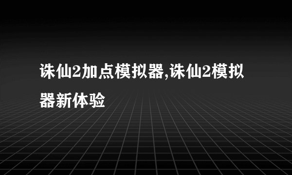 诛仙2加点模拟器,诛仙2模拟器新体验