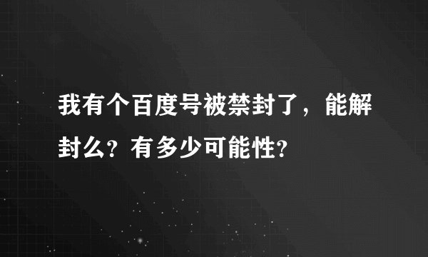 我有个百度号被禁封了，能解封么？有多少可能性？