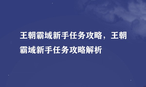 王朝霸域新手任务攻略，王朝霸域新手任务攻略解析