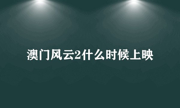 澳门风云2什么时候上映