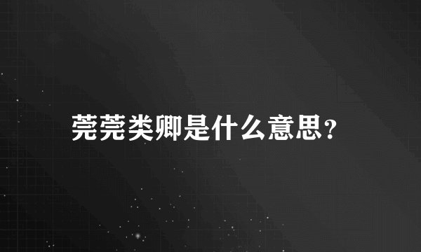 莞莞类卿是什么意思？