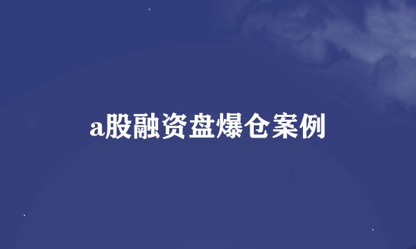 a股融资盘爆仓案例