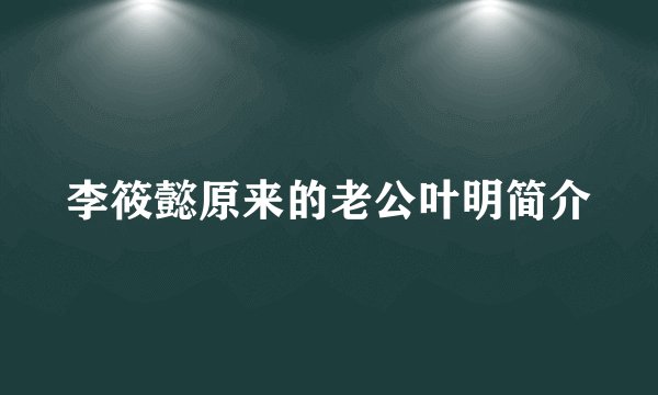 李筱懿原来的老公叶明简介