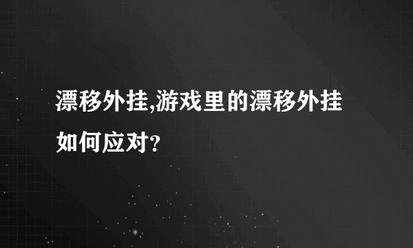 漂移外挂,游戏里的漂移外挂如何应对？