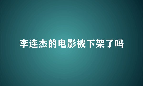 李连杰的电影被下架了吗