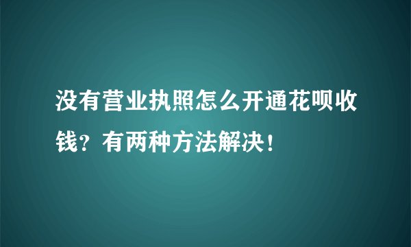 没有营业执照怎么开通花呗收钱？有两种方法解决！