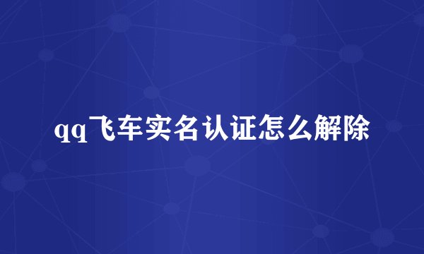 qq飞车实名认证怎么解除
