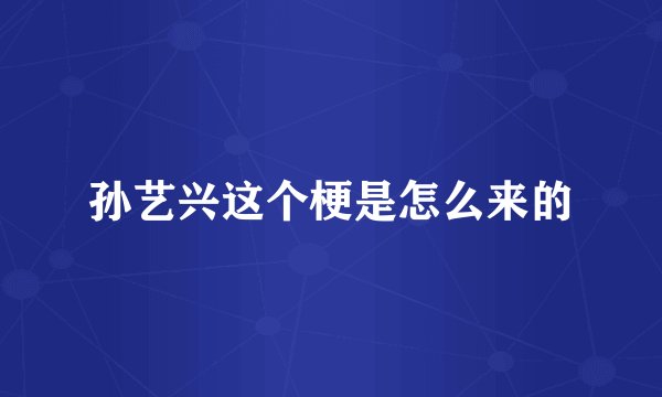 孙艺兴这个梗是怎么来的