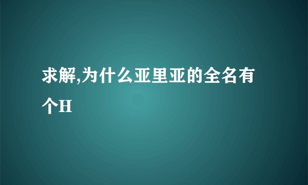求解,为什么亚里亚的全名有个H