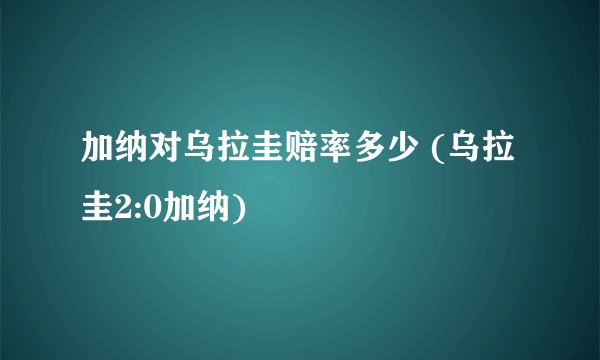 加纳对乌拉圭赔率多少 (乌拉圭2:0加纳)