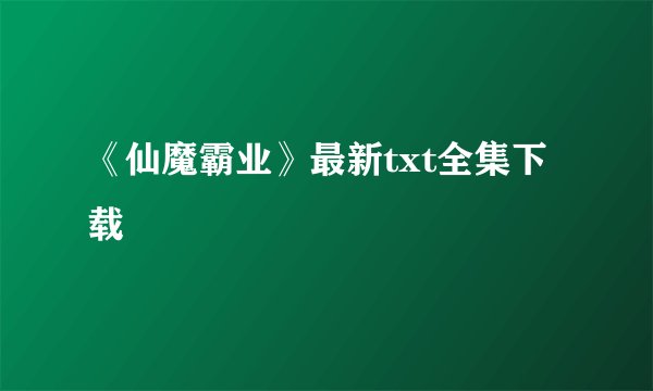 《仙魔霸业》最新txt全集下载
