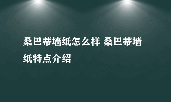 桑巴蒂墙纸怎么样 桑巴蒂墙纸特点介绍