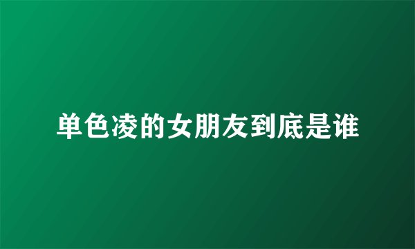 单色凌的女朋友到底是谁