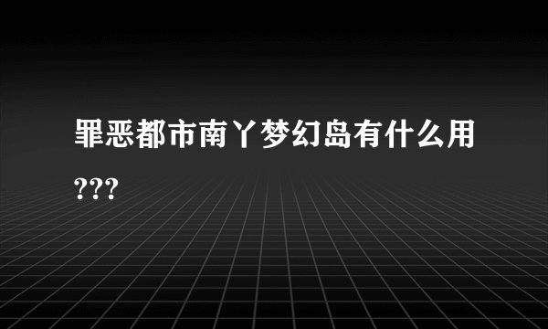 罪恶都市南丫梦幻岛有什么用???