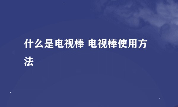 什么是电视棒 电视棒使用方法