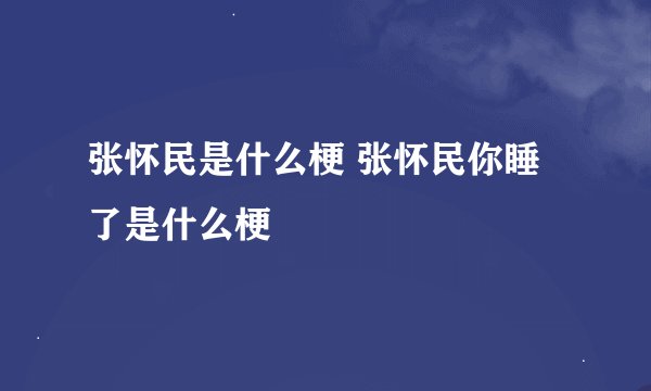 张怀民是什么梗 张怀民你睡了是什么梗