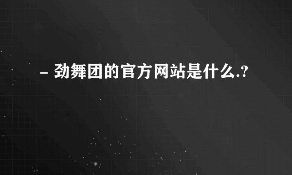 - 劲舞团的官方网站是什么.?