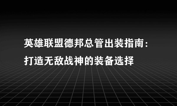 英雄联盟德邦总管出装指南：打造无敌战神的装备选择