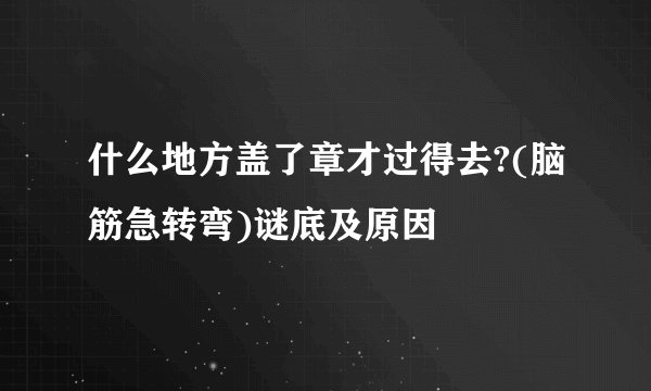 什么地方盖了章才过得去?(脑筋急转弯)谜底及原因