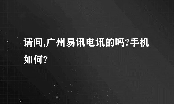 请问,广州易讯电讯的吗?手机如何?