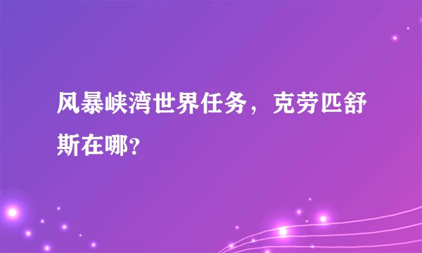 风暴峡湾世界任务,克劳匹舒斯在哪?