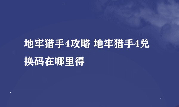 地牢猎手4攻略 地牢猎手4兑换码在哪里得
