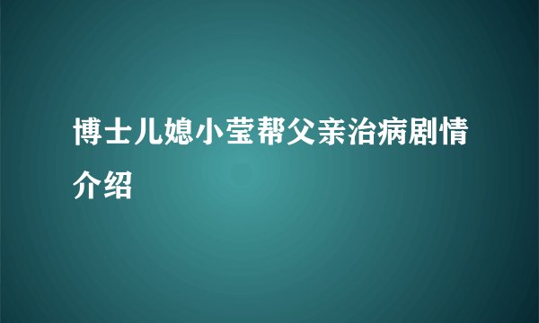 博士儿媳小莹帮父亲治病剧情介绍