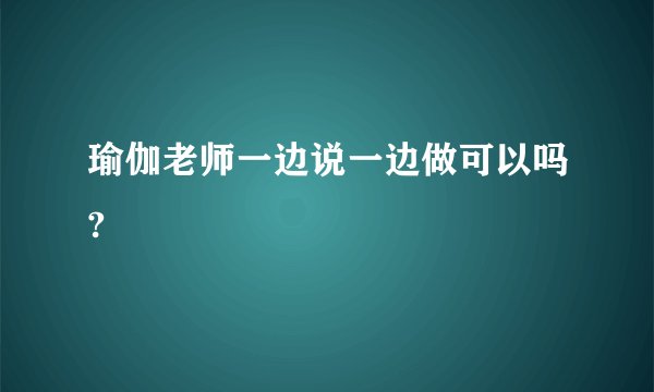 瑜伽老师一边说一边做可以吗?