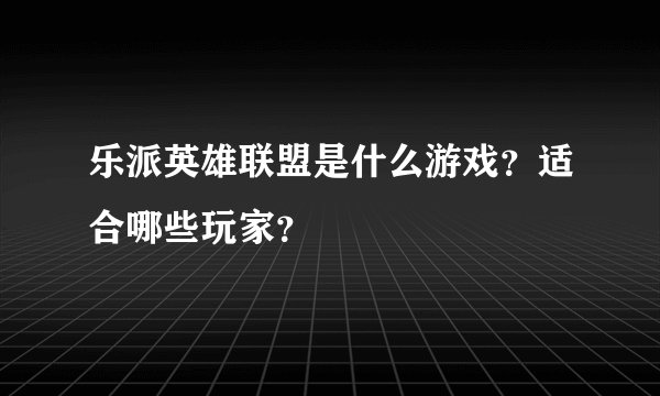 乐派英雄联盟是什么游戏？适合哪些玩家？