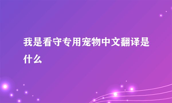 我是看守专用宠物中文翻译是什么