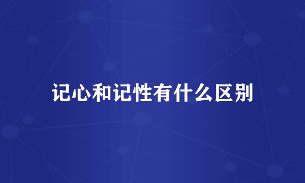 记心和记性有什么区别