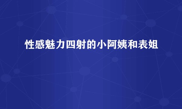 性感魅力四射的小阿姨和表姐