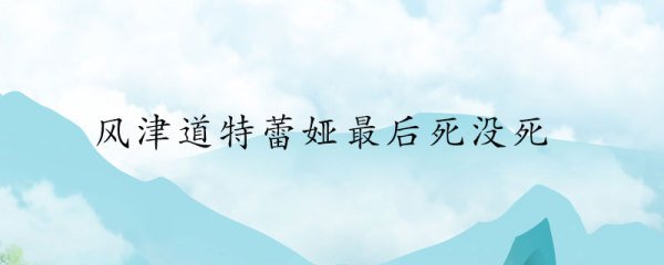 风津道特蕾娅最后死了吗