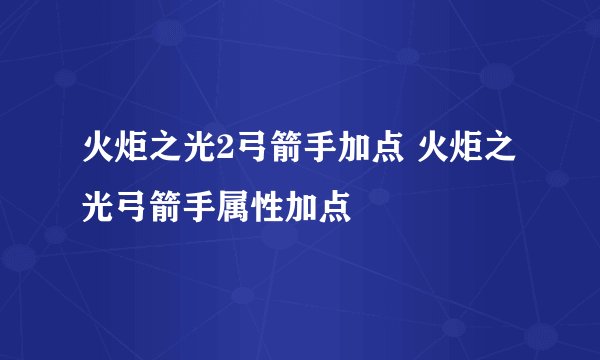 火炬之光2弓箭手加点 火炬之光弓箭手属性加点