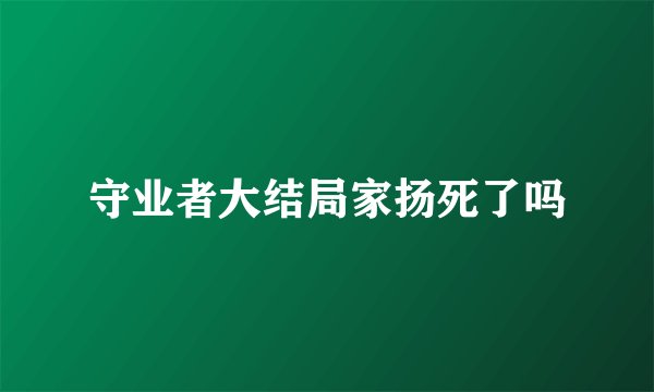 守业者大结局家扬死了吗