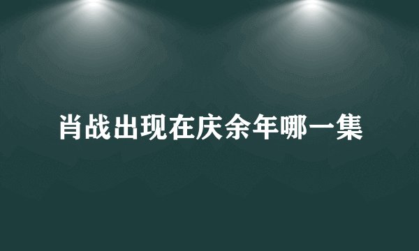 肖战出现在庆余年哪一集