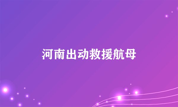 河南出动救援航母