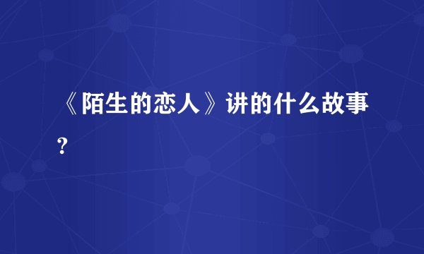 《陌生的恋人》讲的什么故事?