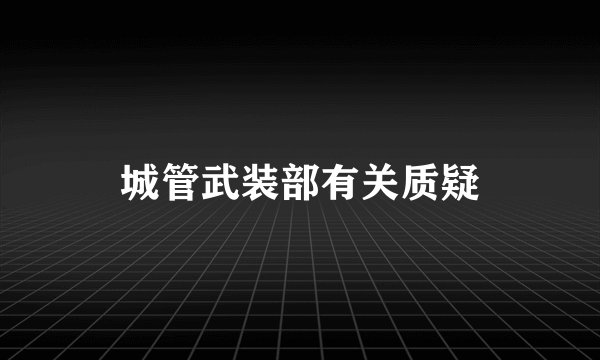 城管武装部有关质疑