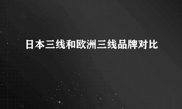日本三线和欧洲三线品牌对比