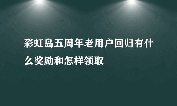 彩虹岛五周年老用户回归有什么奖励和怎样领取