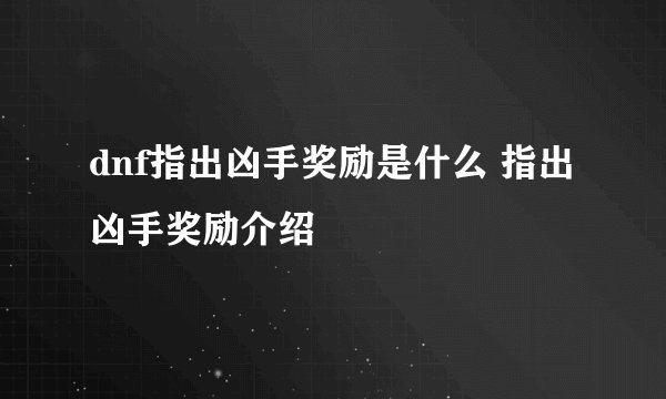 dnf指出凶手奖励是什么 指出凶手奖励介绍