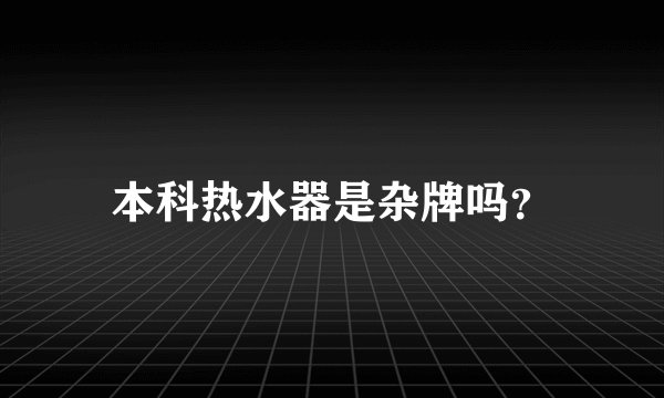 本科热水器是杂牌吗？