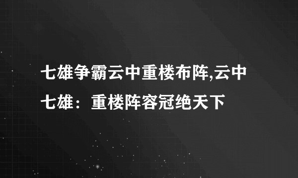七雄争霸云中重楼布阵,云中七雄：重楼阵容冠绝天下