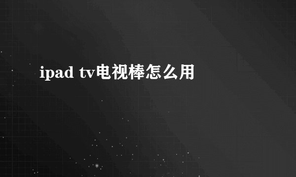 ipad tv电视棒怎么用