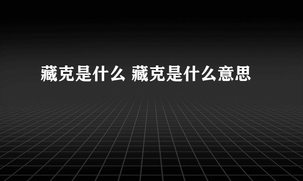 藏克是什么 藏克是什么意思