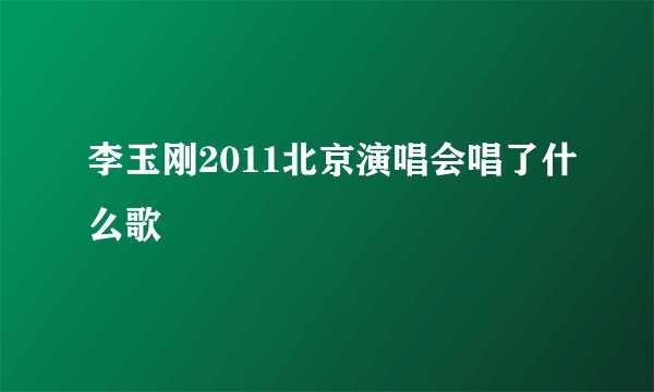 李玉刚2011北京演唱会唱了什么歌