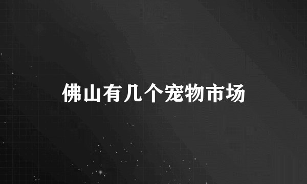 佛山有几个宠物市场