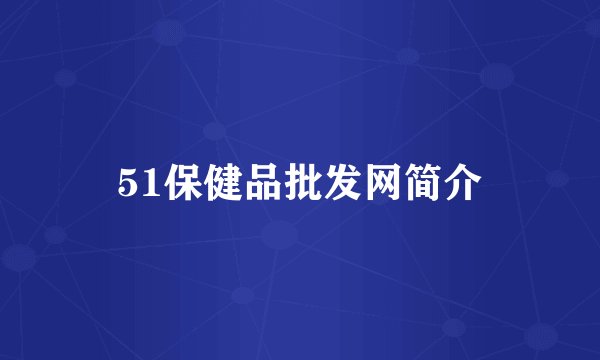 51保健品批发网简介