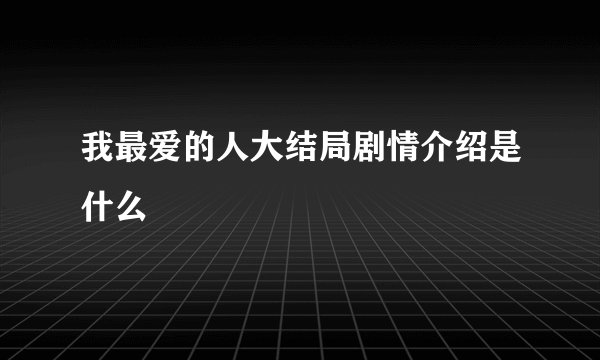 我最爱的人大结局剧情介绍是什么